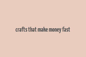 crafts that make money fast