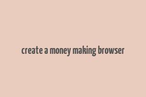 create a money making browser