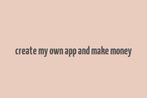 create my own app and make money