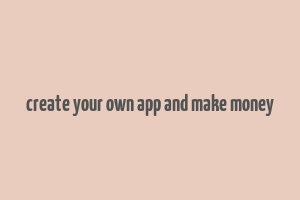 create your own app and make money