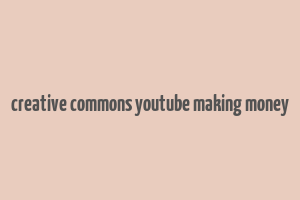 creative commons youtube making money