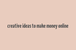 creative ideas to make money online