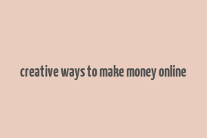 creative ways to make money online