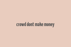 crowd dont make money