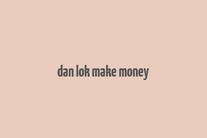 dan lok make money