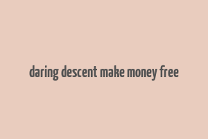 daring descent make money free