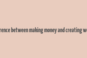 difference between making money and creating wealth