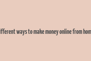 different ways to make money online from home