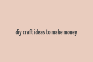 diy craft ideas to make money