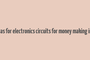 diy ideas for electronics circuits for money making in india