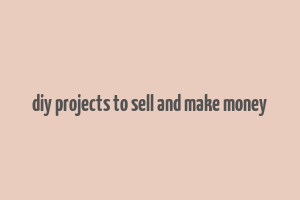 diy projects to sell and make money