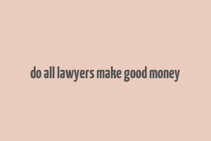 do all lawyers make good money