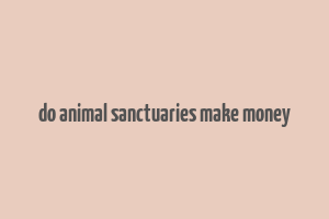 do animal sanctuaries make money