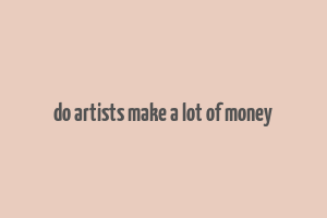 do artists make a lot of money