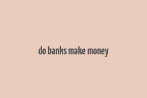 do banks make money