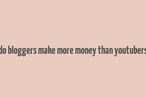 do bloggers make more money than youtubers