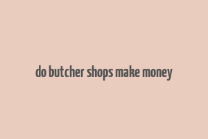 do butcher shops make money