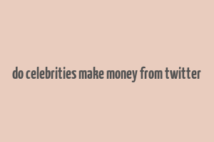 do celebrities make money from twitter