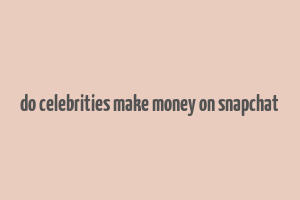 do celebrities make money on snapchat