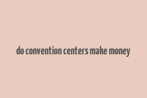 do convention centers make money