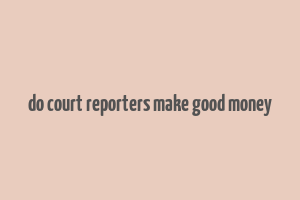 do court reporters make good money