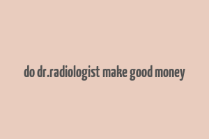 do dr.radiologist make good money