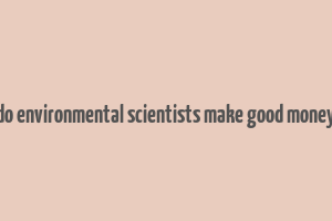 do environmental scientists make good money