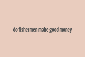 do fishermen make good money