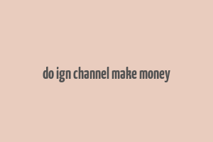 do ign channel make money