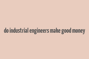 do industrial engineers make good money