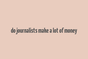 do journalists make a lot of money