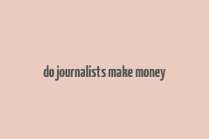 do journalists make money