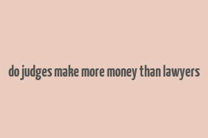 do judges make more money than lawyers