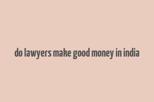 do lawyers make good money in india