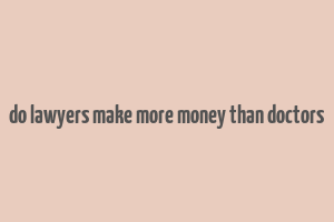 do lawyers make more money than doctors