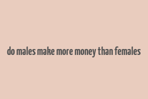 do males make more money than females