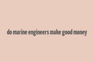 do marine engineers make good money