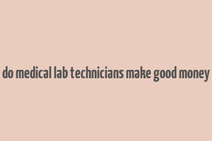 do medical lab technicians make good money