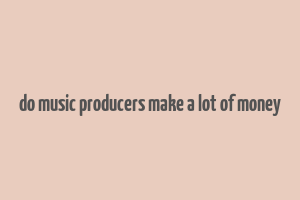 do music producers make a lot of money