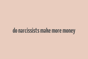 do narcissists make more money