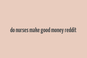 do nurses make good money reddit