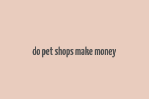 do pet shops make money