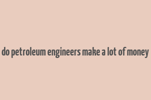 do petroleum engineers make a lot of money