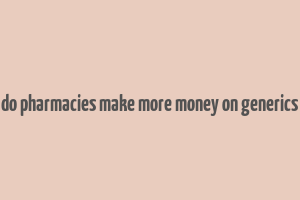 do pharmacies make more money on generics