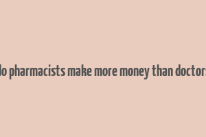 do pharmacists make more money than doctors