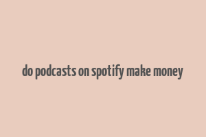 do podcasts on spotify make money