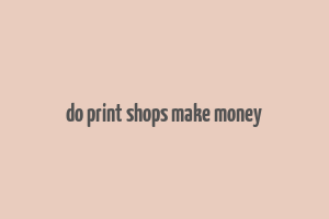 do print shops make money