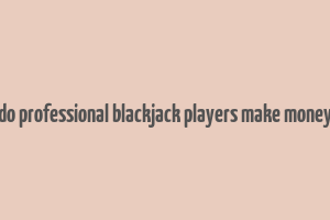 do professional blackjack players make money