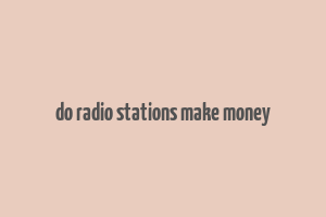 do radio stations make money