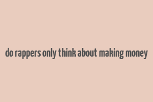 do rappers only think about making money